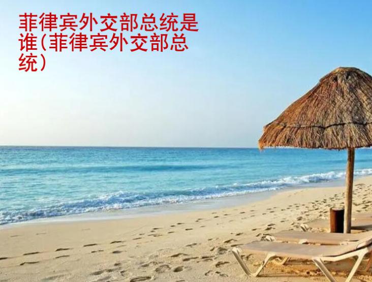 <strong>菲律賓外交部</strong>總統(tǒng)是誰(菲律賓外交部總統(tǒng))