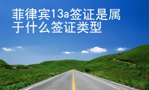 菲律賓13a簽證是屬于什么簽證類型