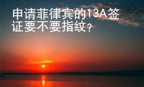 申請菲律賓的13A簽證要不要指紋