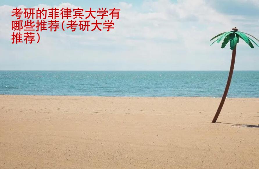 考研的<strong>菲律賓</strong>大學(xué)有哪些推薦(考研大學(xué)推薦)