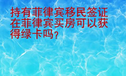 持有<strong>菲律賓</strong>移民簽證在菲律賓買房可以獲得綠卡嗎
