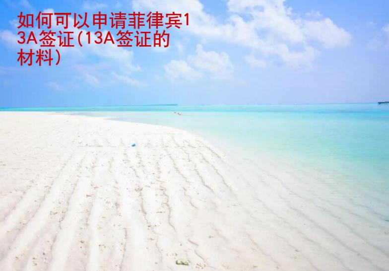 如何可以申請(qǐng)菲律賓13A簽證(13A簽證的材料)