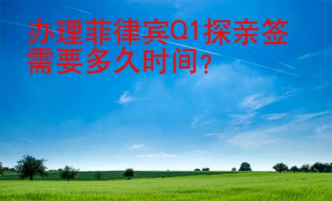 辦理菲律賓Q1探親簽需要多久時(shí)間