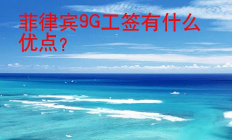 菲律賓9G工簽有什么<strong>優(yōu)點(diǎn)</strong>