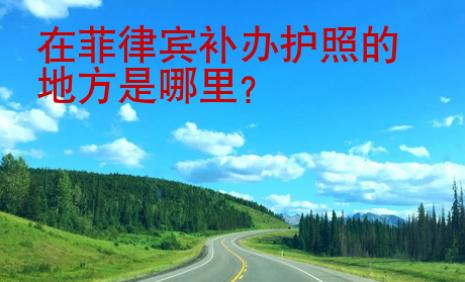 在菲律賓<strong>補辦</strong>護照的地方是哪里