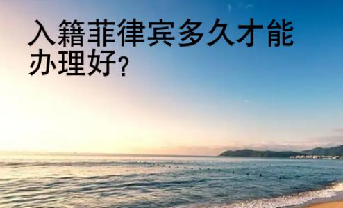 入籍<strong>菲律賓</strong>多久才能辦理好