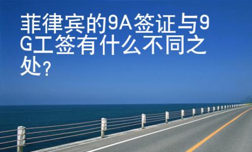 菲律賓的9A簽證與9G工簽有什么不同之處