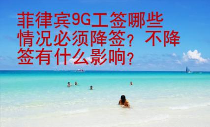 菲律賓9G工簽?zāi)男┣闆r必須降簽