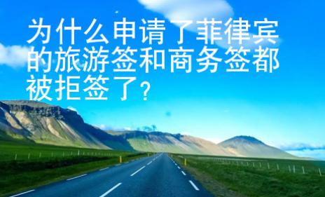 為什么申請(qǐng)了菲律賓的旅游簽和商務(wù)簽都被拒簽了
