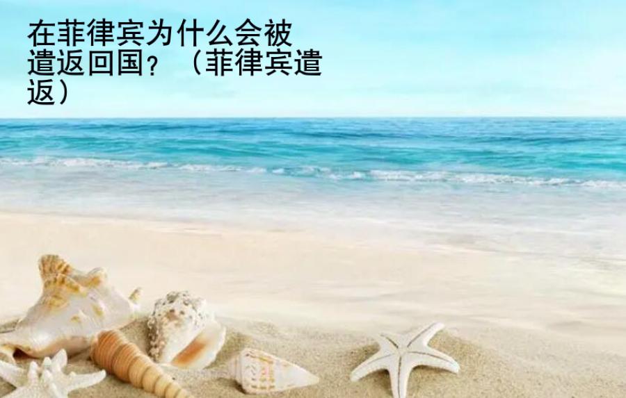 在菲律賓為什么會(huì)被遣返<strong>回國(guó)</strong>