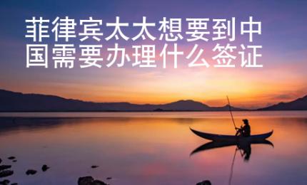 菲律賓太太想要到中國需要辦理什么簽證