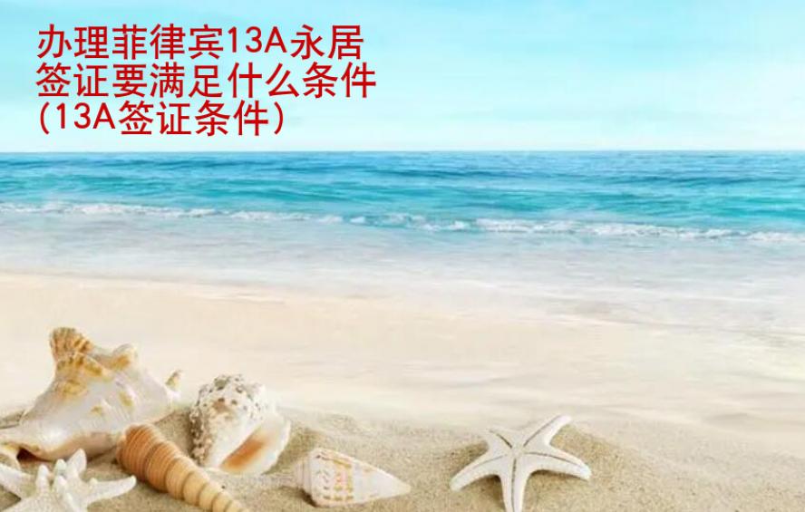 <strong>辦理</strong>菲律賓13A永居簽證要滿足什么條件(13A簽證條件)