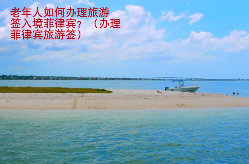 老年人如何<strong>辦理</strong>旅游簽入境菲律賓