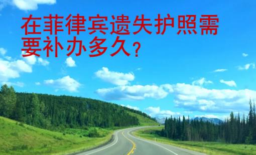 在菲律賓遺失護(hù)照需要補(bǔ)辦多久