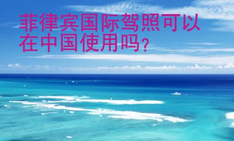 菲律賓國(guó)際駕照<strong>可以</strong>在中國(guó)使用嗎