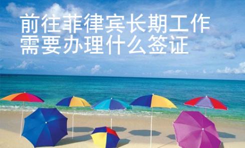 前往菲律賓長期工作需要辦理什么簽證