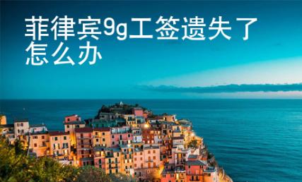 菲律賓9g工簽遺失了怎么辦