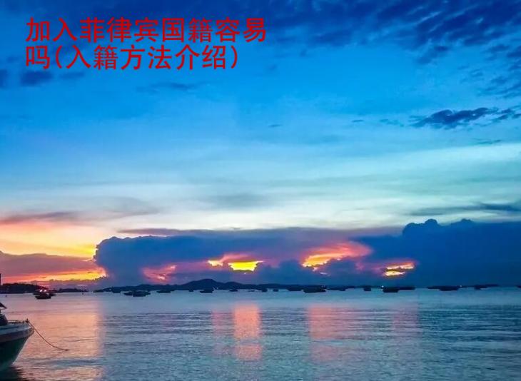 加入菲律賓國(guó)籍<strong>容易</strong>嗎(入籍方法介紹)