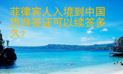 菲律賓人入境到中國(guó)旅游簽證可以續(xù)簽多久