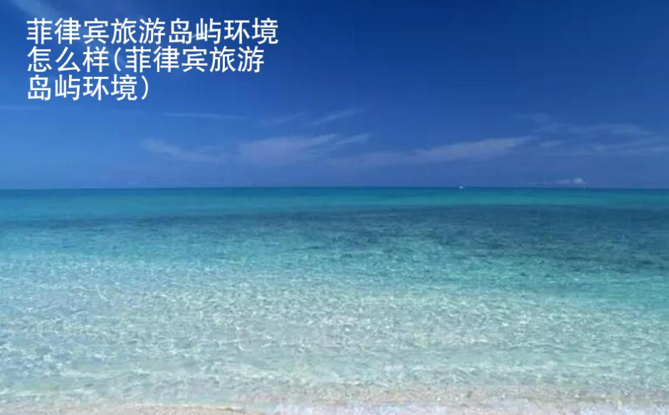 <strong>菲律賓</strong>旅游島嶼環(huán)境怎么樣(菲律賓旅游島嶼環(huán)境)