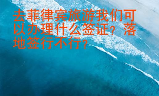 去菲律賓旅游我們可以辦理什么簽證