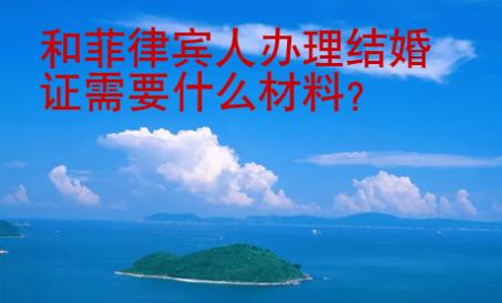 和<strong>菲律賓</strong>人辦理結婚證需要什么材料