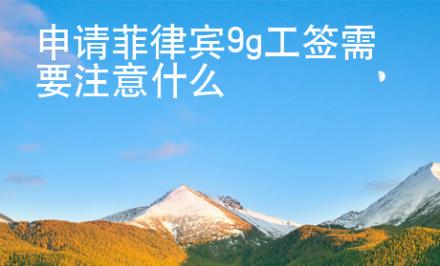 申請(qǐng)菲律賓9g工簽需要注意什么