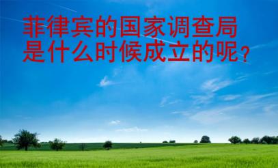菲律賓的國(guó)家調(diào)查局是什么<strong>時(shí)候</strong>成立的呢