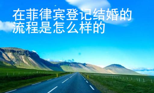 在菲律賓登記結(jié)婚的流程是怎么樣的