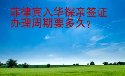 <strong>菲律賓</strong>入華探親簽證辦理周期要多久