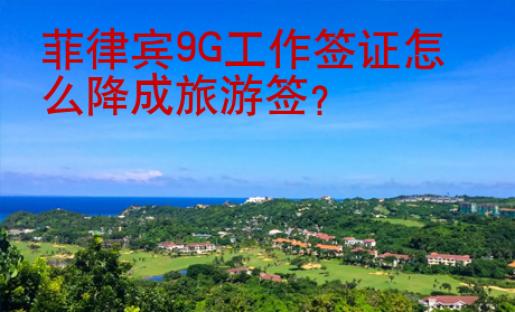 菲律賓9G工作簽證怎么降成旅游簽