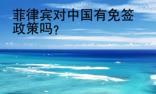 菲律賓對<strong>中國</strong>有免簽政策嗎