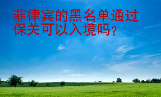 菲律賓的黑名單通過保關(guān)可以入境嗎