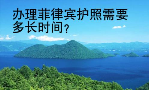 辦理<strong>菲律賓</strong>護(hù)照需要多長(zhǎng)時(shí)間