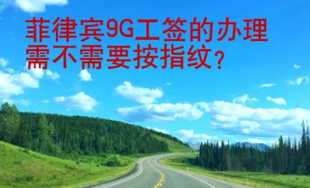 菲律賓9G工簽的辦理需不需要按指紋