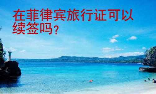 在菲律賓旅行證可以續(xù)簽嗎