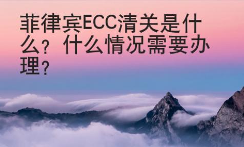 <strong>菲律賓</strong>ECC清關(guān)是什么