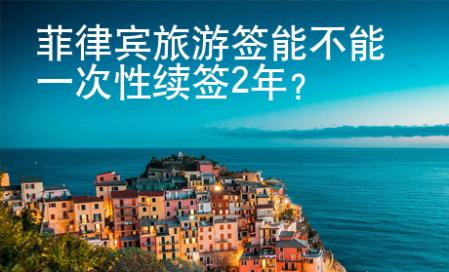 菲律賓旅游簽?zāi)懿荒芤淮涡岳m(xù)簽2年