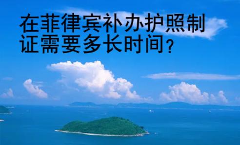 在菲律賓<strong>補辦</strong>護照制證需要多長時間