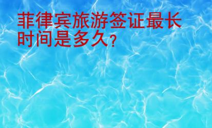菲律賓旅游簽證最長(zhǎng)時(shí)間是<strong>多久</strong>