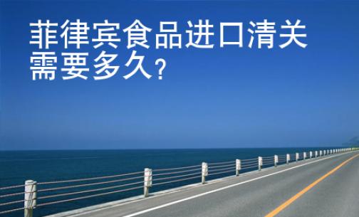 菲律賓食品進(jìn)口清關(guān)需要<strong>多久</strong>