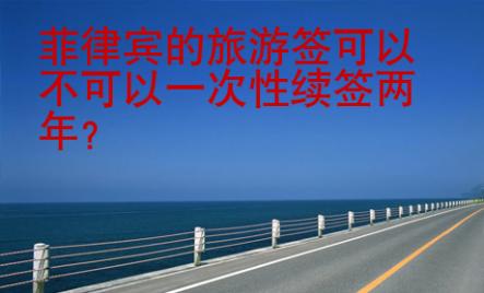 菲律賓的旅游簽可以不可以一次性續(xù)簽兩年