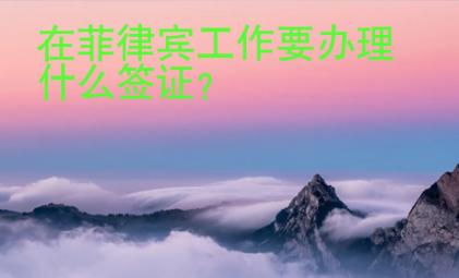 在菲律賓工作要辦理什么簽證