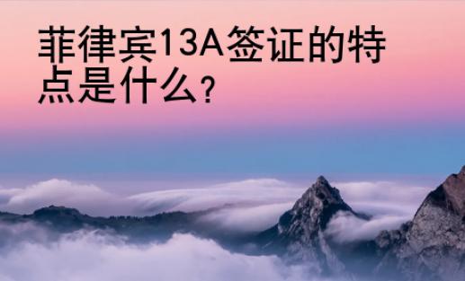 菲律賓13A簽證的特點(diǎn)是什么