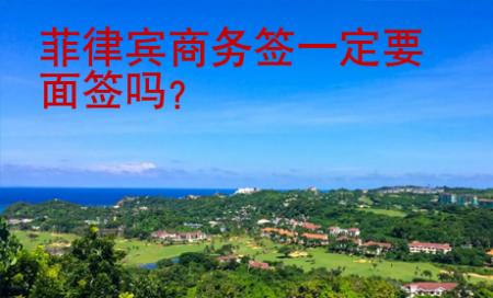 菲律賓商務(wù)簽一定要面簽嗎