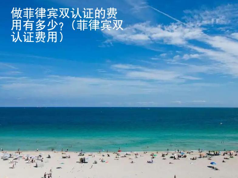 做菲律賓雙認(rèn)證的<strong>費(fèi)用</strong>有多少