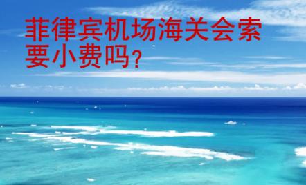 菲律賓機(jī)場(chǎng)海關(guān)會(huì)索要小<strong>費(fèi)嗎</strong>