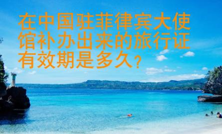 在中國駐菲律賓大使館補(bǔ)辦出來的旅行證有效期是多久