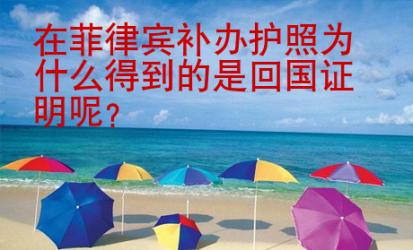 在菲律賓補(bǔ)辦護(hù)照為什么得到的是<strong>回國(guó)</strong>證明呢