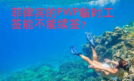 菲律賓的PWP<strong>臨時工</strong>簽能不能續(xù)簽